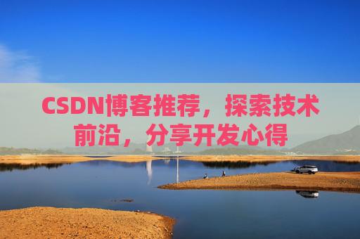 CSDN博客推荐，探索技术前沿，分享开发心得